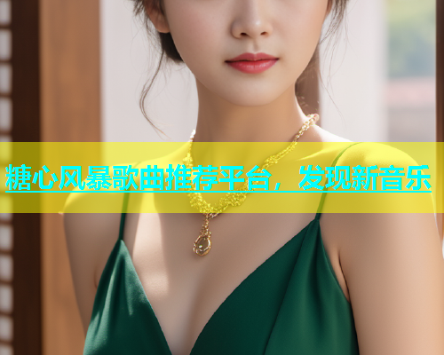 糖心风暴歌曲推荐平台，发现新音乐