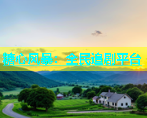 糖心风暴：全民追剧平台