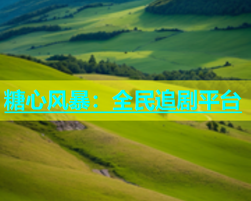 糖心风暴：全民追剧平台