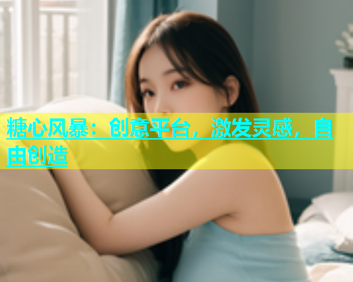 糖心风暴：创意平台，激发灵感，自由创造