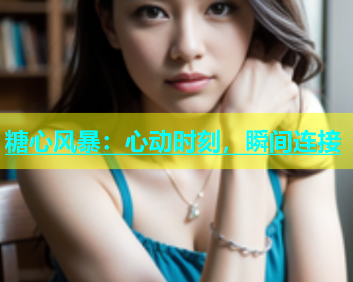 糖心风暴：心动时刻，瞬间连接