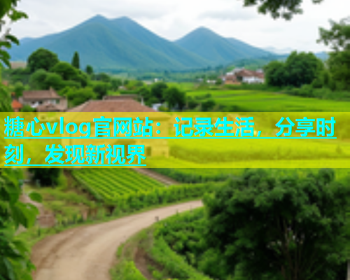 糖心vlog官网站：记录生活，分享时刻，发现新视界