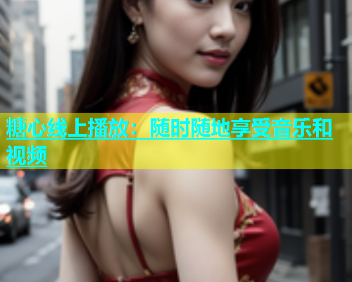 糖心线上播放：随时随地享受音乐和视频