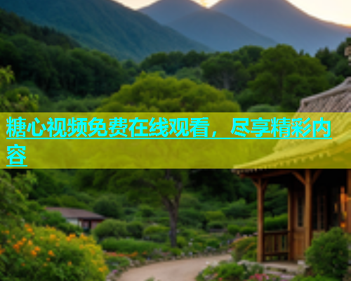 糖心视频免费在线观看，尽享精彩内容