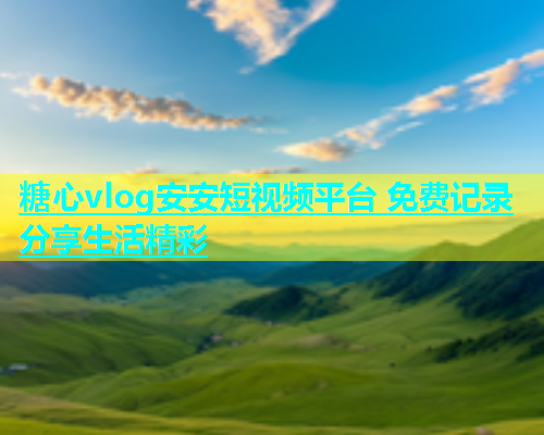 糖心vlog安安短视频平台 免费记录分享生活精彩